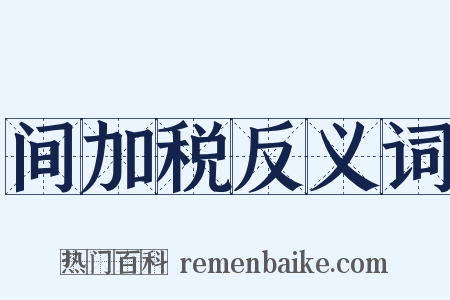 间加税反义词是什么意思的图片